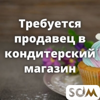 Требуется продавец в кондитерский магазин!