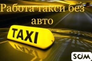 Требуется водитель для Такси, без авто!