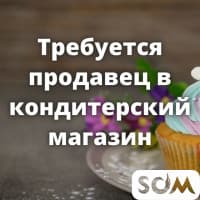 Требуется продавец в кондитерский магазин!